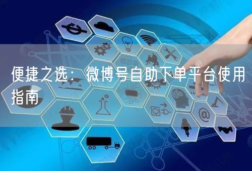便捷之选：微博号自助下单平台使用指南