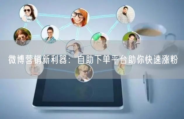 微博营销新利器：自助下单平台助你快速涨粉