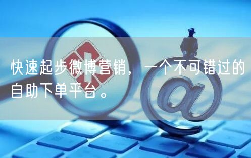 快速起步微博营销，一个不可错过的自助下单平台。