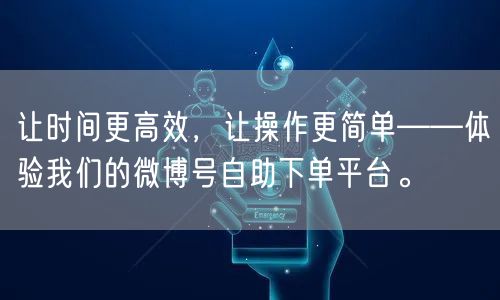 让时间更高效，让操作更简单——体验我们的微博号自助下单平台。