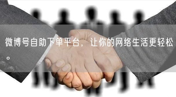 微博号自助下单平台，让你的网络生活更轻松。