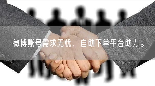 微博账号需求无忧，自助下单平台助力。