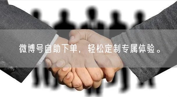 微博号自助下单，轻松定制专属体验。