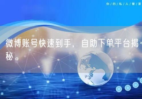 微博账号快速到手，自助下单平台揭秘。