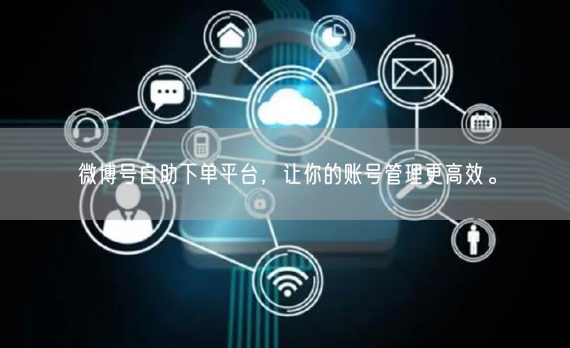 微博号自助下单平台，让你的账号管理更高效。