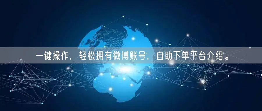 一键操作，轻松拥有微博账号，自助下单平台介绍。