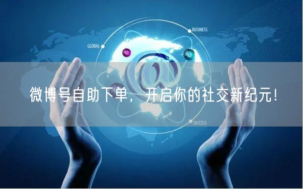 微博号自助下单，开启你的社交新纪元！