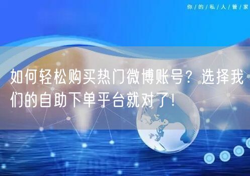 如何轻松购买热门微博账号？选择我们的自助下单平台就对了！