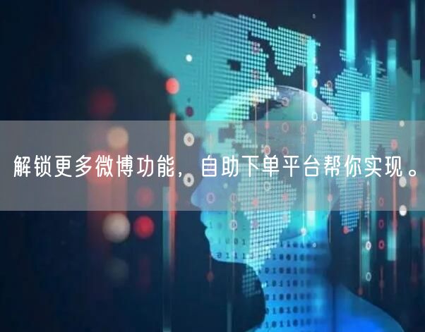 解锁更多微博功能，自助下单平台帮你实现。