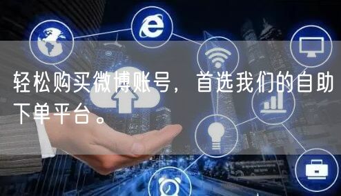轻松购买微博账号，首选我们的自助下单平台。