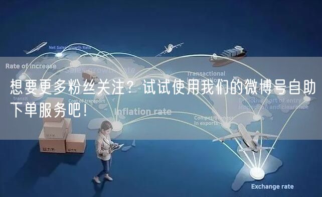 想要更多粉丝关注？试试使用我们的微博号自助下单服务吧！