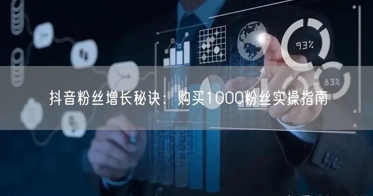 抖音粉丝增长秘诀：购买1000粉丝实操指南