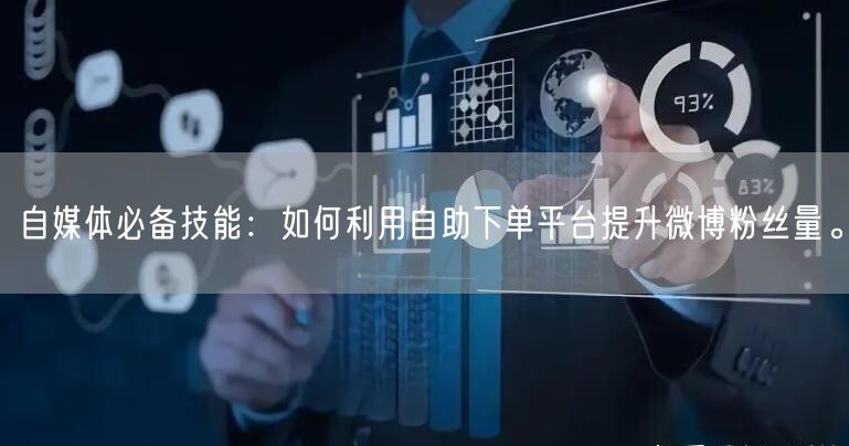 自媒体必备技能：如何利用自助下单平台提升微博粉丝量。