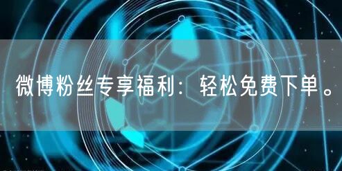 微博粉丝专享福利：轻松免费下单。