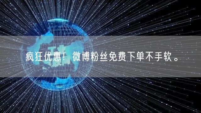 疯狂优惠！微博粉丝免费下单不手软。