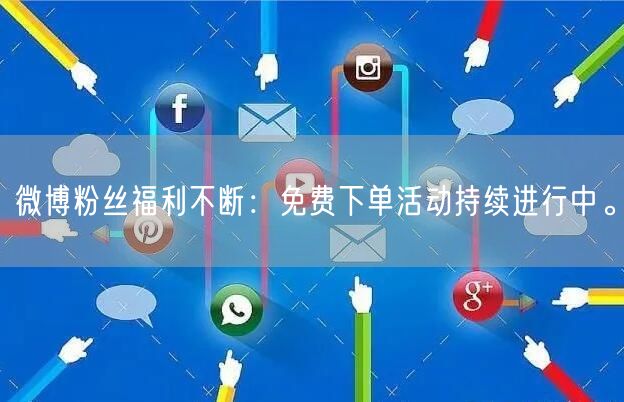 微博粉丝福利不断：免费下单活动持续进行中。