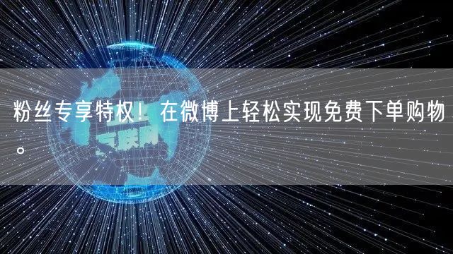 粉丝专享特权！在微博上轻松实现免费下单购物。