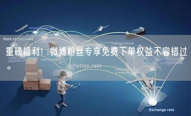 重磅福利！微博粉丝专享免费下单权益不容错过。