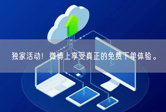独家活动！微博上享受真正的免费下单体验。