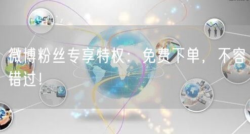 微博粉丝专享特权：免费下单，不容错过！