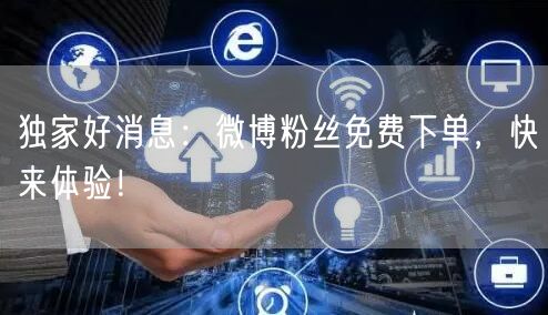 独家好消息：微博粉丝免费下单，快来体验！