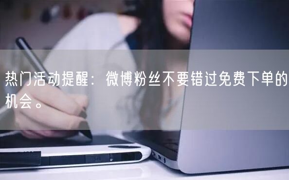 热门活动提醒：微博粉丝不要错过免费下单的机会。