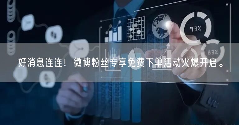 好消息连连！微博粉丝专享免费下单活动火爆开启。
