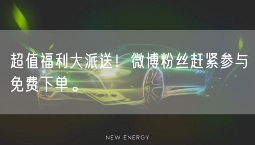 超值福利大派送！微博粉丝赶紧参与免费下单。