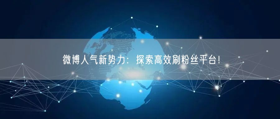 微博人气新势力：探索高效刷粉丝平台！
