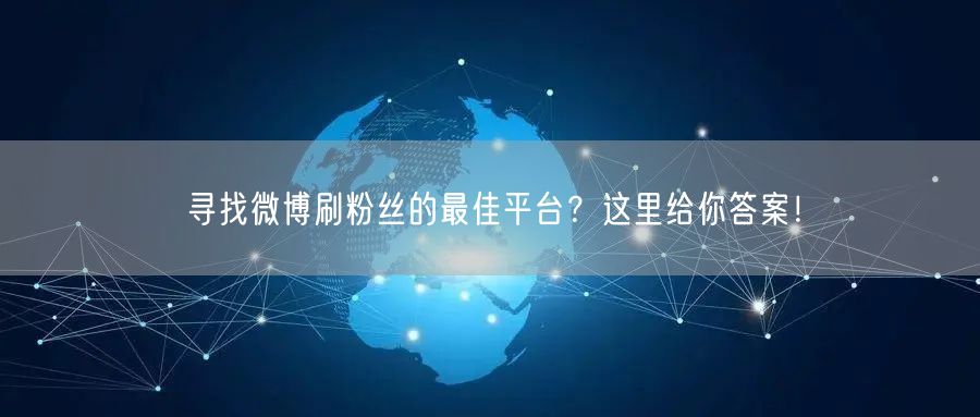 寻找微博刷粉丝的最佳平台？这里给你答案！