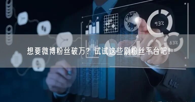 想要微博粉丝破万？试试这些刷粉丝平台吧！