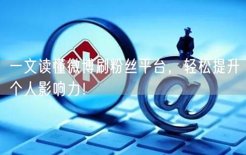 一文读懂微博刷粉丝平台，轻松提升个人影响力！