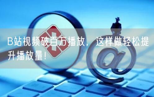 B站视频破百万播放，这样做轻松提升播放量！