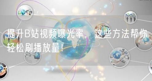 提升B站视频曝光率，这些方法帮你轻松刷播放量！