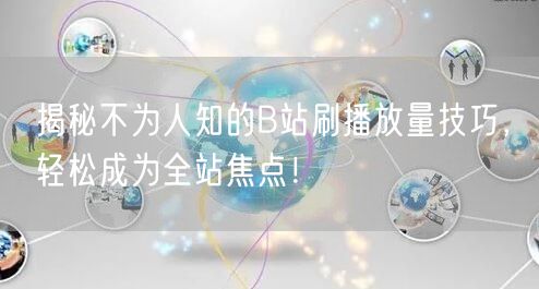 揭秘不为人知的B站刷播放量技巧，轻松成为全站焦点！