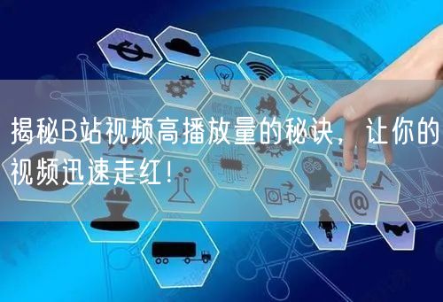 揭秘B站视频高播放量的秘诀，让你的视频迅速走红！