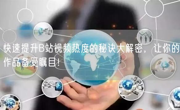 快速提升B站视频热度的秘诀大解密，让你的作品备受瞩目！