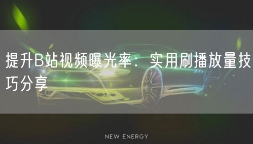 提升B站视频曝光率：实用刷播放量技巧分享
