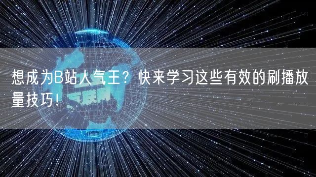 想成为B站人气王？快来学习这些有效的刷播放量技巧！