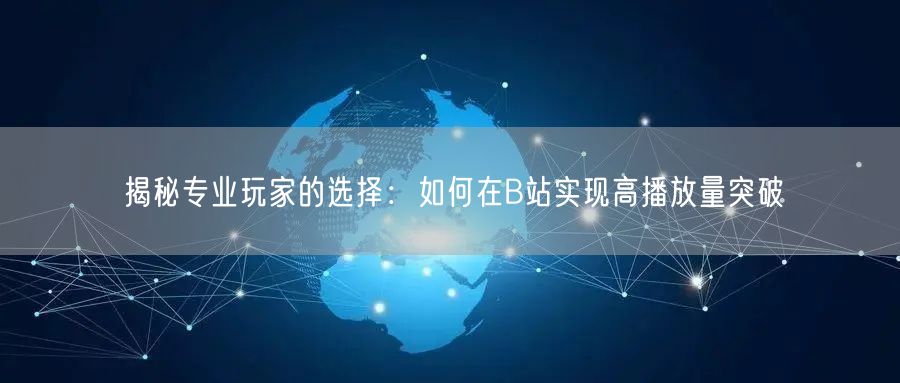 揭秘专业玩家的选择：如何在B站实现高播放量突破