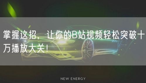 掌握这招，让你的B站视频轻松突破十万播放大关！