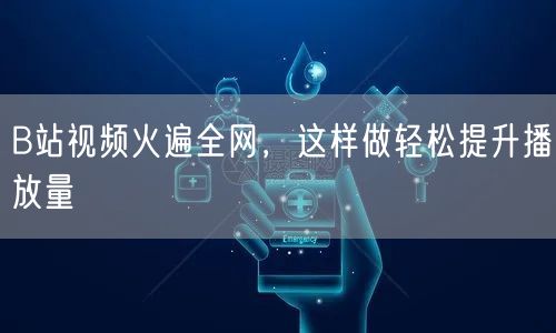 B站视频火遍全网，这样做轻松提升播放量