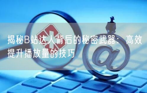 揭秘B站达人背后的秘密武器：高效提升播放量的技巧