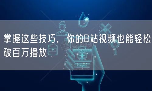 掌握这些技巧，你的B站视频也能轻松破百万播放