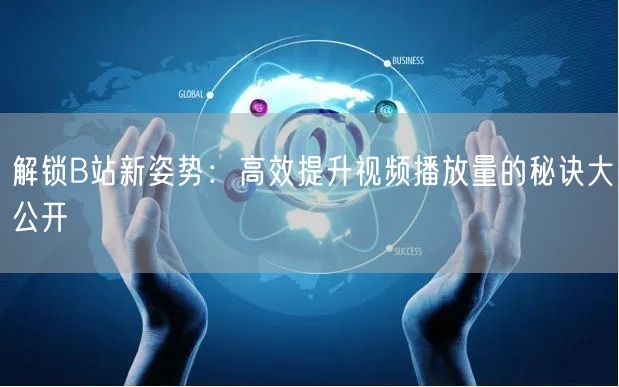 解锁B站新姿势：高效提升视频播放量的秘诀大公开