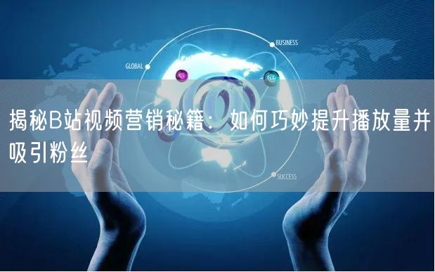 揭秘B站视频营销秘籍：如何巧妙提升播放量并吸引粉丝