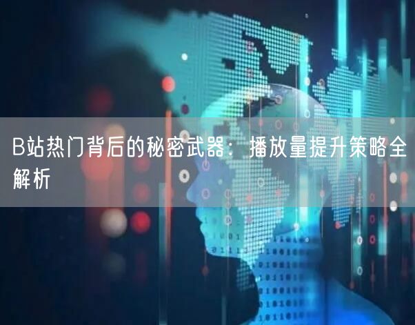 B站热门背后的秘密武器：播放量提升策略全解析