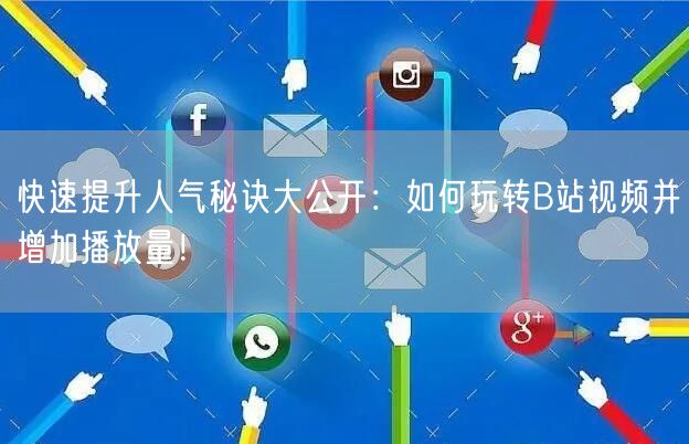 快速提升人气秘诀大公开：如何玩转B站视频并增加播放量！