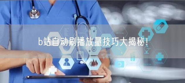 b站自动刷播放量技巧大揭秘！