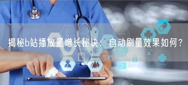 揭秘b站播放量增长秘诀：自动刷量效果如何？